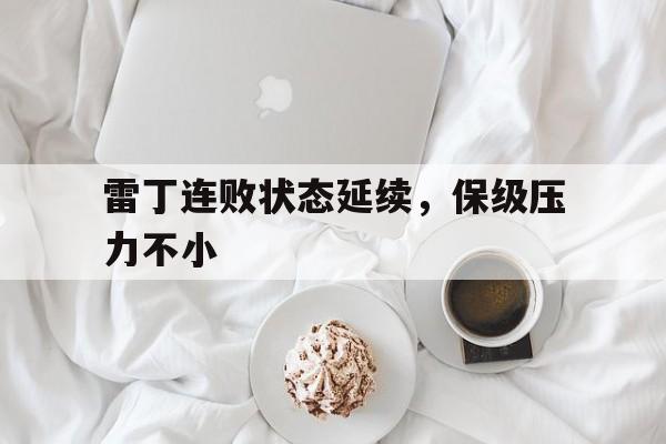 乐鱼官网-雷丁连败状态延续，保级压力不小